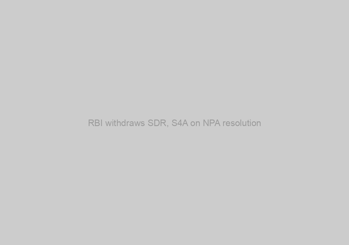 RBI withdraws SDR, S4A on NPA resolution